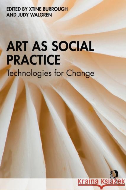 Art as Social Practice: Technologies for Change Xtine Burrough Judy Walgren 9780367758462