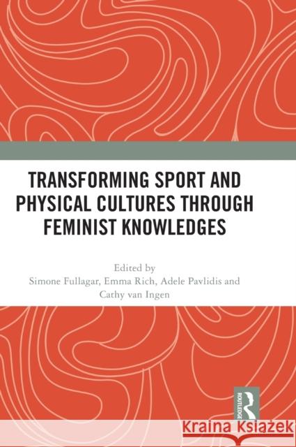Transforming Sport and Physical Cultures Through Feminist Knowledges Simone Fullagar Emma Rich Adele Pavlidis 9780367761714