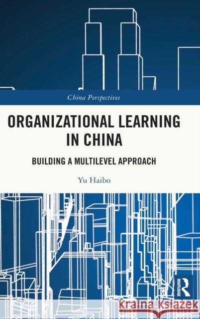 Organizational Learning in China: Building a Multilevel Approach Yu Haibo 9780367763398