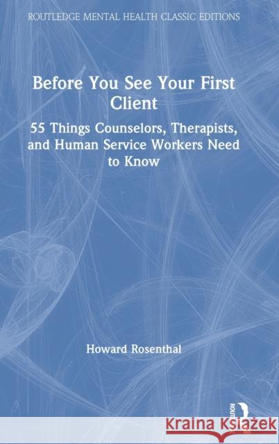 Before You See Your First Client: 55 Things Counselors, Therapists, and Human Service Workers Need to Know Howard Rosenthal 9780367764289