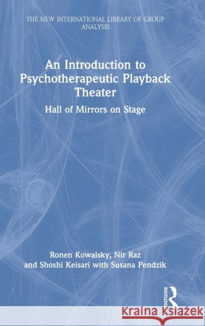 An Introduction to Psychotherapeutic Playback Theater: Hall of Mirrors on Stage Ronen Kowalsky Susana Pendzik Nir Raz 9780367766306