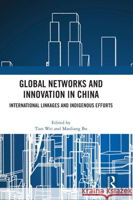 Global Networks and Innovation in China: International Linkages and Indigenous Efforts Tian Wei Maoliang Bu 9780367771393 Routledge