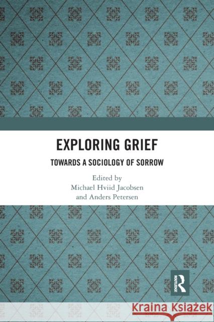 Exploring Grief: Towards a Sociology of Sorrow Michael Hviid Jacobsen Anders Petersen 9780367776800