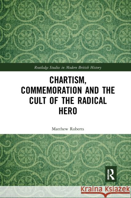 Chartism, Commemoration and the Cult of the Radical Hero Matthew Roberts 9780367784096