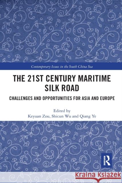 The 21st Century Maritime Silk Road: Challenges and Opportunities for Asia and Europe Keyuan Zou Shicun Wu Qiang Ye 9780367785314 Routledge