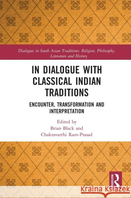 In Dialogue with Classical Indian Traditions: Encounter, Transformation and Interpretation Brian Black Chakravarthi Ram-Prasad 9780367786724