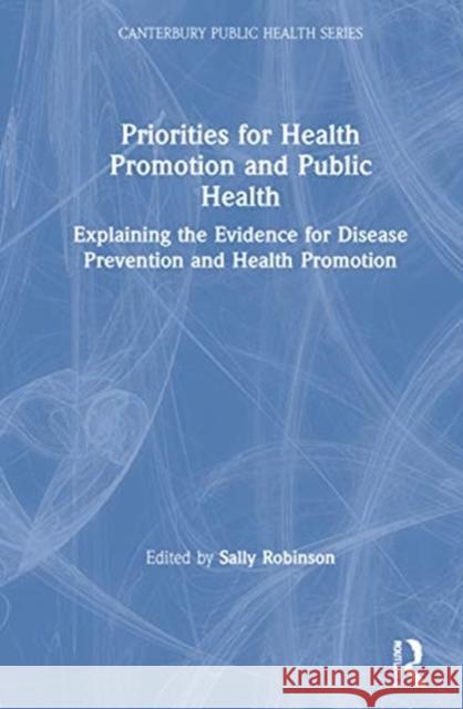 Priorities for Health Promotion and Public Health: Explaining the Evidence for Disease Prevention and Health Promotion Sally Robinson 9780367820282 Routledge