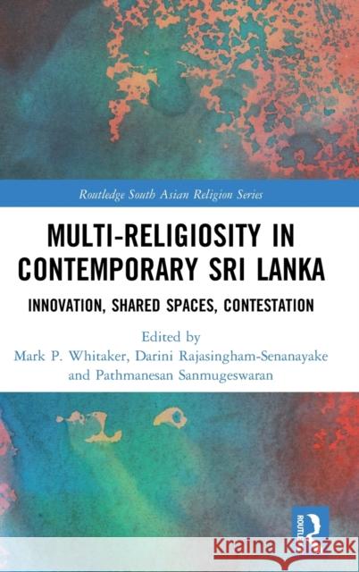 Multi-Religiosity in Contemporary Sri Lanka: Innovation, Shared Spaces, Contestations Whitaker, Mark P. 9780367862343