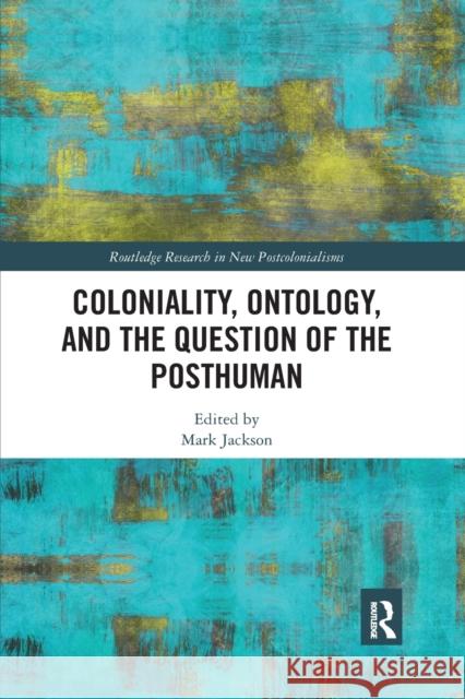 Coloniality, Ontology, and the Question of the Posthuman Mark Jackson 9780367872786 Routledge