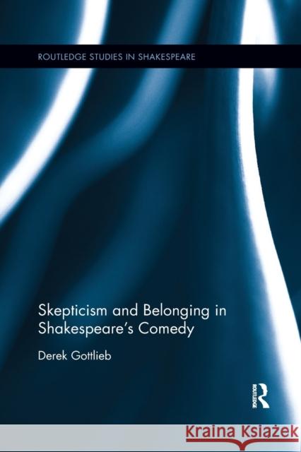 Skepticism and Belonging in Shakespeare's Comedy Derek Gottlieb 9780367872793 Routledge