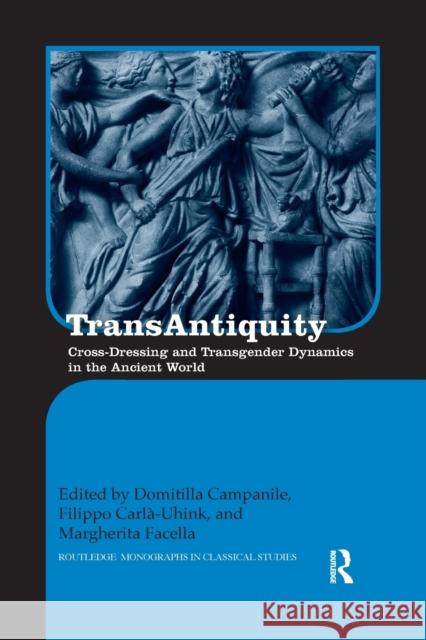 Transantiquity: Cross-Dressing and Transgender Dynamics in the Ancient World Domitilla Campanile Filippo Carla-Uhink Margherita Facella 9780367874346 Routledge