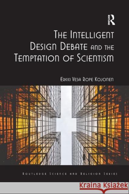 The Intelligent Design Debate and the Temptation of Scientism Erkki Vesa Rope Kojonen 9780367881580