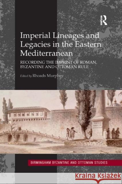 Imperial Lineages and Legacies in the Eastern Mediterranean: Recording the Imprint of Roman, Byzantine and Ottoman Rule Rhoads Murphey 9780367882310 Routledge