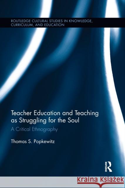 Teacher Education and Teaching as Struggling for the Soul: A Critical Ethnography Thomas Popkewitz 9780367890155