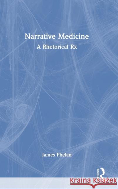 Narrative Medicine: A Rhetorical Rx James Phelan 9780367893774