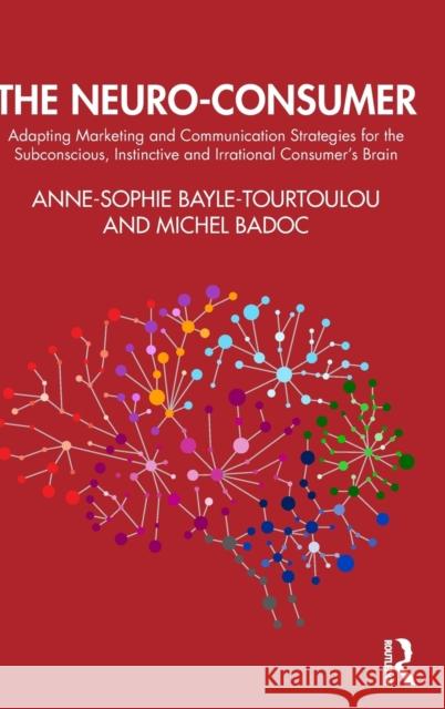 The Neuro-Consumer: Adapting Marketing and Communication Strategies for the Subconscious, Instinctive and Irrational Consumer's Brain Bayle-Tourtoulou, Anne-Sophie 9780367895907 Routledge