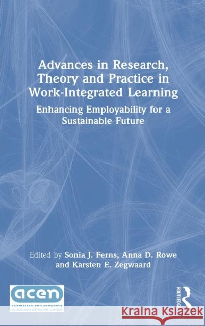 Advances in Research, Theory and Practice in Work-Integrated Learning: Enhancing Employability for a Sustainable Future Sonia J. Ferns Anna D. Rowe Karsten E. Zegwaard 9780367897734