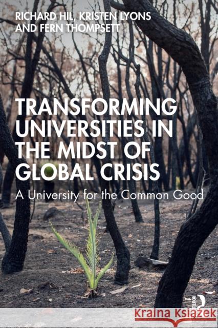 Transforming Universities in the Midst of Global Crisis: A University for the Common Good Richard Hil Kristen Lyons Fern Thompsett 9780367897833