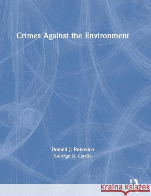 Crimes Against the Environment Donald J. Rebovich George E. Curtis 9780367902759