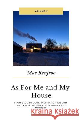 AS for Me and My House Vol. 2: From Blog to Book: Inspiration Wisdom and Encouragement for Wives and Mothers. Mae Renfroe 9780368602764 Blurb