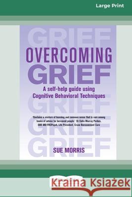 Overcoming Grief: A self-help guide using Cognitive Behavioral Techniques [Standard Large Print 16 Pt Edition] Sue Morris 9780369316233