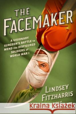 The Facemaker: A Visionary Surgeon's Battle to Mend the Disfigured Soldiers of World War I Lindsey Fitzharris 9780374282301