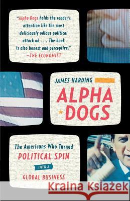 Alpha Dogs: The Americans Who Turned Political Spin Into a Global Business James Harding 9780374531751