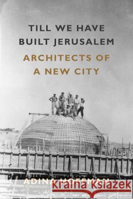 Till We Have Built Jerusalem: Architects of a New City Adina Hoffman 9780374536787 Farrar, Straus and Giroux