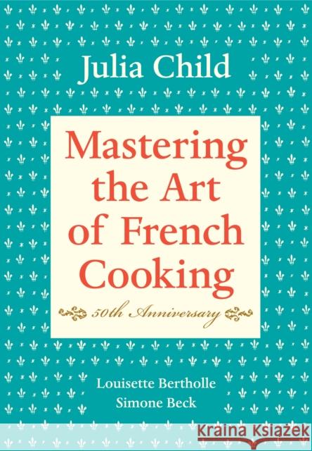 Mastering the Art of French Cooking, Volume I: 50th Anniversary Edition: A Cookbook Child, Julia 9780375413407