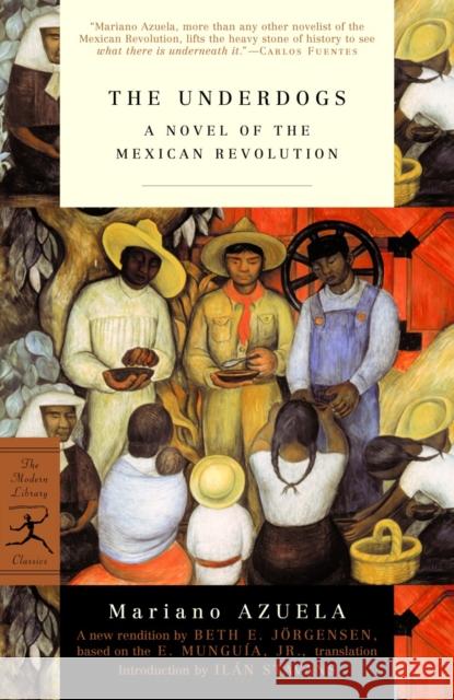The Underdogs: A Novel of the Mexican Revolution Mariano Azuela E. Munguia Beth Jorgensen 9780375759420 Modern Library