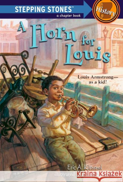 A Horn for Louis: Louis Armstrong--As a Kid! Eric A. Kimmel James Bernardin 9780375840050 Random House