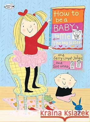 How to Be a Baby... by Me, the Big Sister Sally Lloyd-Jones Sue Heap 9780375873881 Dragonfly Books