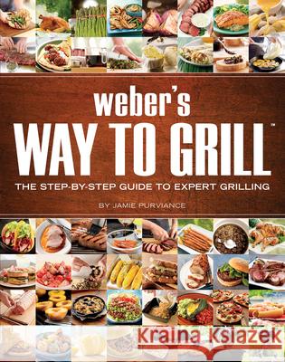 Weber's Way to Grill: The Step-By-Step Guide to Expert Grilling Jamie Purviance Weber Grills 9780376020598 Sunset Books