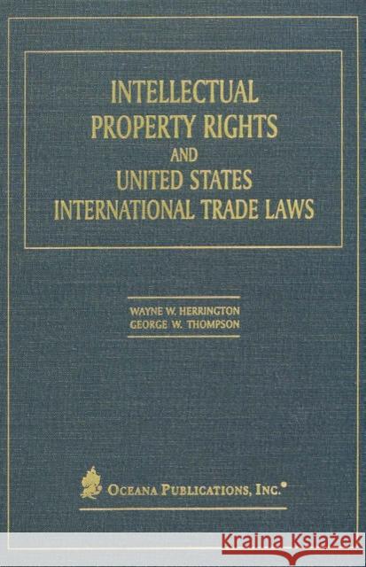 Intellectual Property Rights and United States International Trade Laws Wayne W. Herrington Ray W. Bradbury George Thompson 9780379214383 Oxford University Press, USA