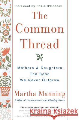 The Common Thread: Mothers and Daughters: The Bond We Never Outgrow Martha Manning Rosie O'Donnell 9780380803798 Quill