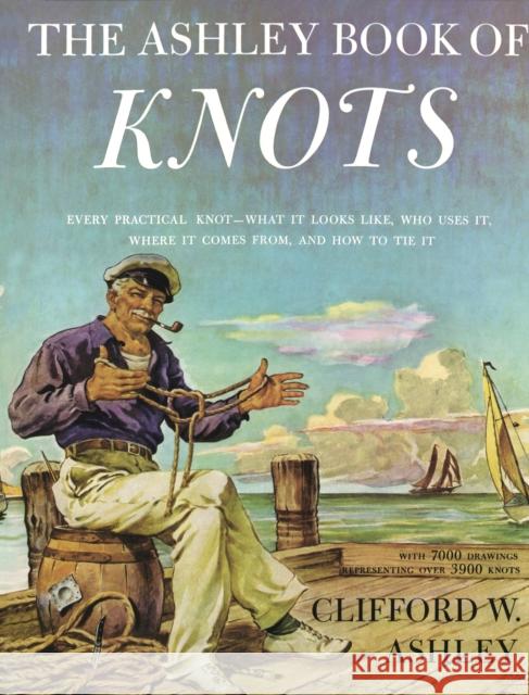 Ashley Book of Knots: Every Practical Knot--What It Looks Like, Who Uses It, Where It Comes From, and How to Tie It Ashley, Clifford 9780385040259 Doubleday Books