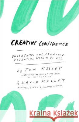 Creative Confidence: Unleashing the Creative Potential Within Us All David Kelley Thomas Kelley 9780385349369 Crown Business