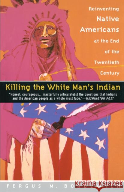 Killing the White Man's Indian: Reinventing Native Americans at the End of the Twentieth Century Fergus M. Bordewich 9780385420365 Anchor Books