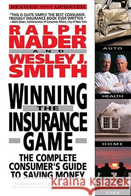 Winning the Insurance Game: The Complete Consumer's Guide to Saving Money Ralph Nader Wesley J. Smith J. Robert Hunter 9780385468381