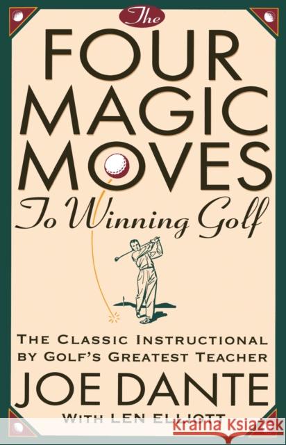 The Four Magic Moves to Winning Golf: The Classic Instructional by Golf's Greatest Teacher Dante, Joe 9780385477765 Main Street Books