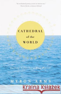 Cathedral of the World: Sailing Notes for a Blue Planet Myron Arms 9780385494762 Anchor Books