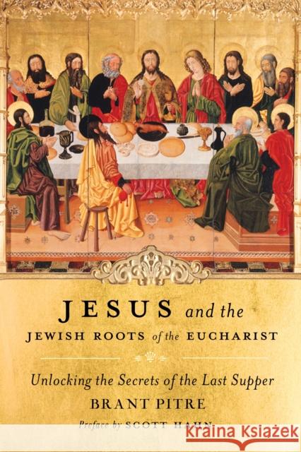 Jesus and the Jewish Roots of the Eucharist: Unlocking the Secrets of the Last Supper Brany Pitre Scott Hahn 9780385531849 Doubleday Religion