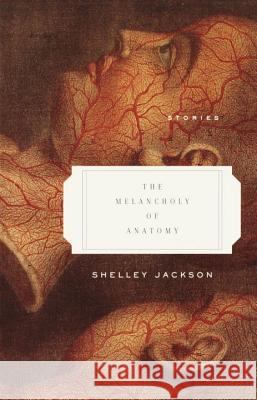 The Melancholy of Anatomy: Stories Shelley Jackson 9780385721202 Anchor Books