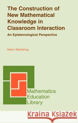 The Construction of New Mathematical Knowledge in Classroom Interaction: An Epistemological Perspective Steinbring, Heinz 9780387242514 Springer