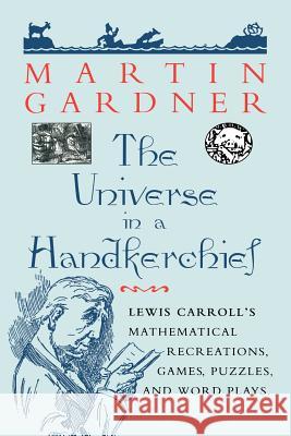 The Universe in a Handkerchief: Lewis Carroll's Mathematical Recreations, Games, Puzzles, and Word Plays Gardner, Martin 9780387256412 Springer