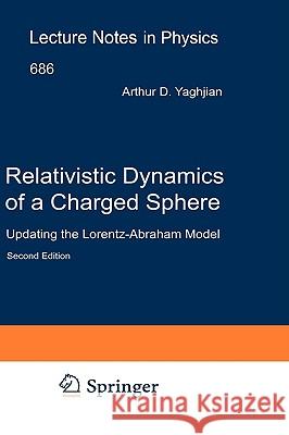 Relativistic Dynamics of a Charged Sphere: Updating the Lorentz-Abraham Model Yaghjian, Arthur 9780387260211 Springer