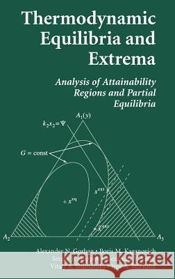 Thermodynamic Equilibria and Extrema: Analysis of Attainability Regions and Partial Equilibria Gorban, Alexander N. 9780387285757