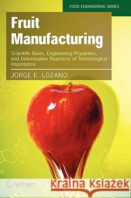 Fruit Manufacturing: Scientific Basis, Engineering Properties, and Deteriorative Reactions of Technological Importance Lozano, Jorge E. 9780387306148