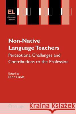 Non-Native Language Teachers: Perceptions, Challenges and Contributions to the Profession Llurda, Enric 9780387328225 Springer