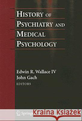 History of Psychiatry and Medical Psychology: With an Epilogue on Psychiatry and the Mind-Body Relation Wallace, Edwin R. 9780387347073 Springer